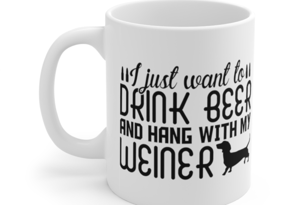 I Just Want to Drink Beer and Hang with My Weiner – White 11oz Ceramic Coffee Mug