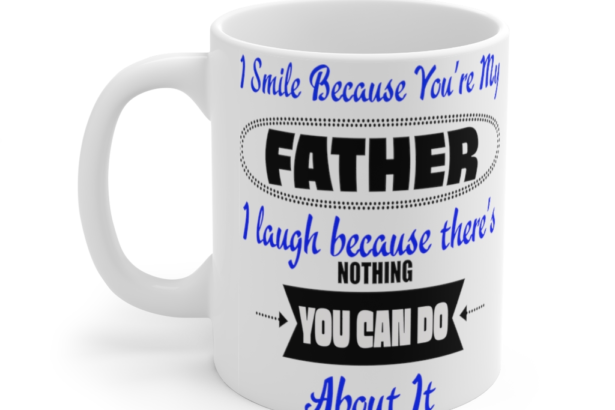 I Smile because You’re My Father I Laugh because There’s Nothing You can Do About It – White 11oz Ceramic Coffee Mug