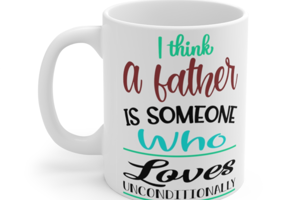 I Think a Father is Someone who Loves Unconditionally – White 11oz Ceramic Coffee Mug