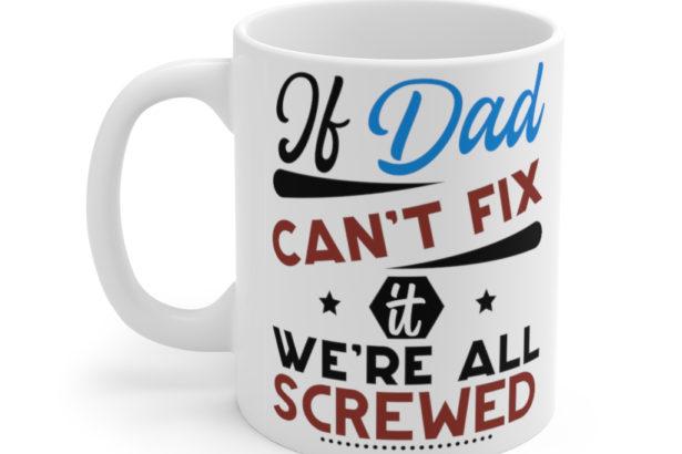 If Dad Can’t Fix It We’re All Screwed – White 11oz Ceramic Coffee Mug (6)
