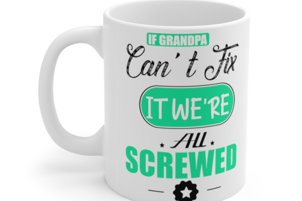 If Grandpa Can’t Fix It We’re All Screwed – White 11oz Ceramic Coffee Mug (2)