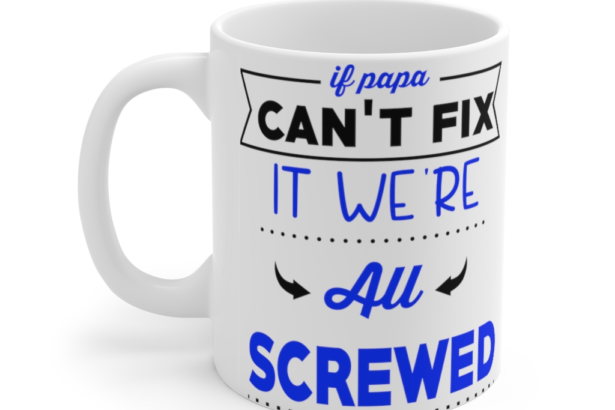 If Papa Can’t Fix It We’re All Screwed – White 11oz Ceramic Coffee Mug (2)