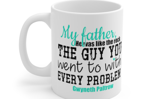 My Father He was Like the Rock the Guy You went to with Every Problem Gwyneth Paltrow – White 11oz Ceramic Coffee Mug (2)
