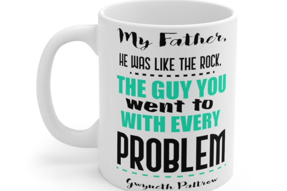 My Father He was Like the Rock the Guy You went to with Every Problem Gwyneth Paltrow – White 11oz Ceramic Coffee Mug