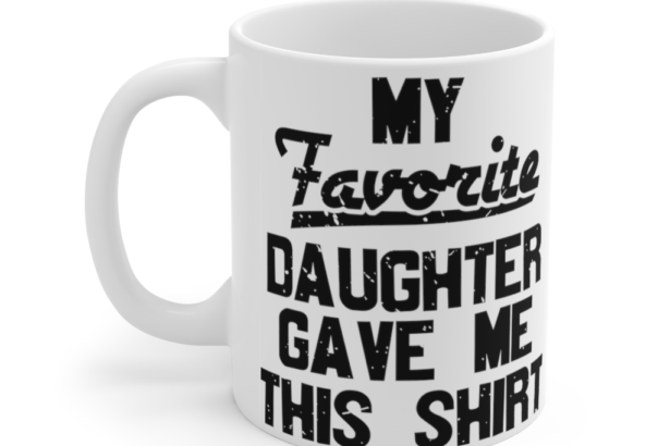 My Favorite Daughter Gave Me This Shirt – White 11oz Ceramic Coffee Mug (2)