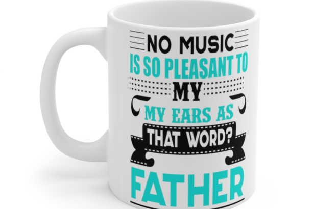 No Music is So Pleasant to My Ears as that Word Father – White 11oz Ceramic Coffee Mug