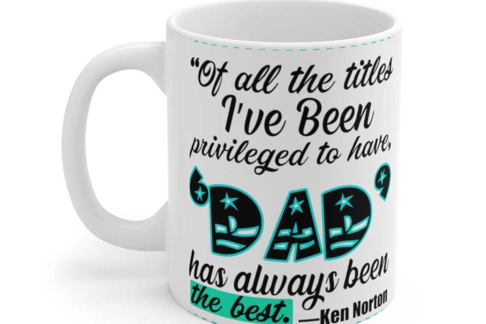 Of All the Titles I’ve been Privileged to have Dad has Always been the Best Ken Norton – White 11oz Ceramic Coffee Mug