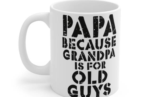 Papa because Grandpa is for Old Guys – White 11oz Ceramic Coffee Mug (2)