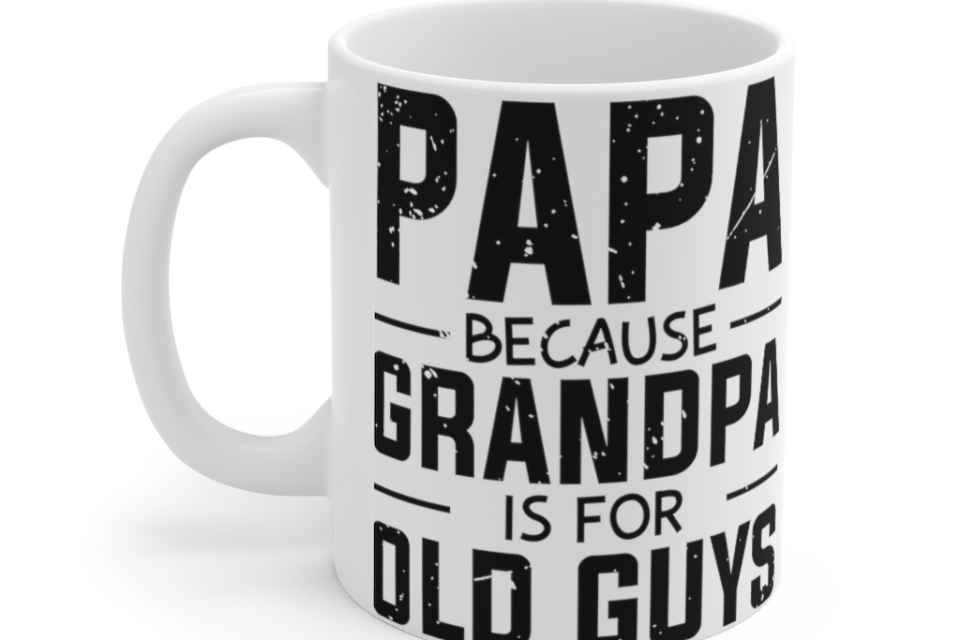 Papa because Grandpa is for Old Guys – White 11oz Ceramic Coffee Mug