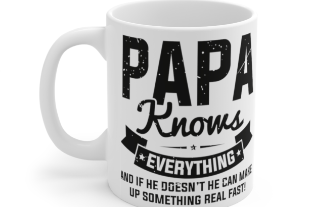 Papa knows Everything and If He doesn’t He can Make Up Something Real Fast! – White 11oz Ceramic Coffee Mug