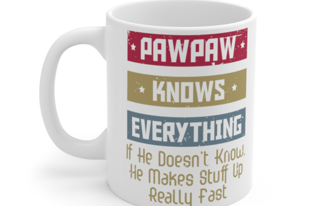 Pawpaw Knows Everything If He Doesn’t Know He Makes Stuff Up Really Fast – White 11oz Ceramic Coffee Mug