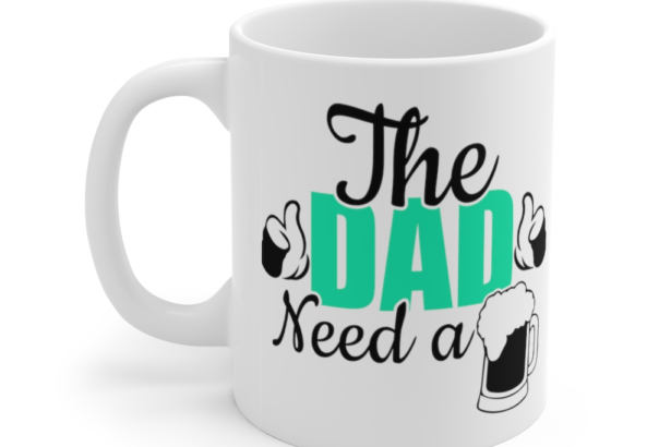The Dad Need A Beer – White 11oz Ceramic Coffee Mug