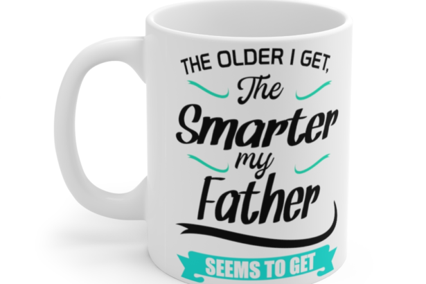 The Older I Get The Smarter My Father Seems to Get – White 11oz Ceramic Coffee Mug