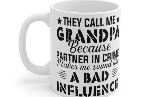 They Call Me Grandpa because Partner in Crime makes Me Sound Like a Bad Influence – White 11oz Ceramic Coffee Mug