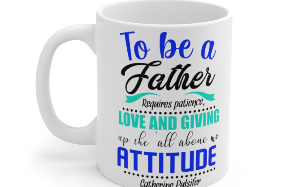 To be a Father requires Patience Love and Giving Up the All about Me Attitude Catherine Pulsifer – White 11oz Ceramic Coffee Mug (2)