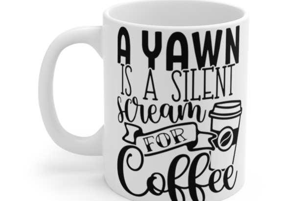 A Yawn is a Silent Scream for Coffee – White 11oz Ceramic Coffee Mug