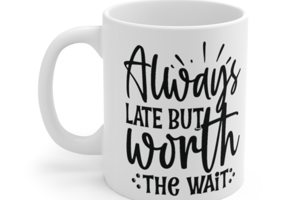 Always Late but Worth the Wait – White 11oz Ceramic Coffee Mug (7)