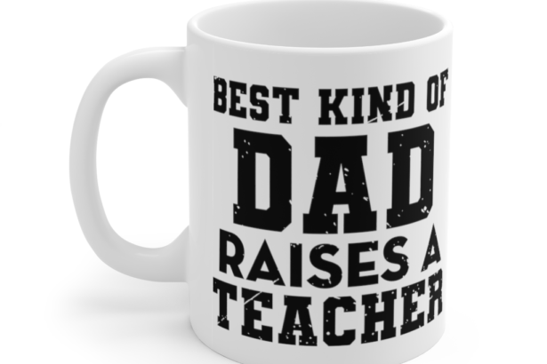 Best Kind of Dad Raises a Teacher – White 11oz Ceramic Coffee Mug