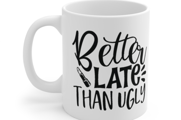 Better Late Than Ugly – White 11oz Ceramic Coffee Mug (11)