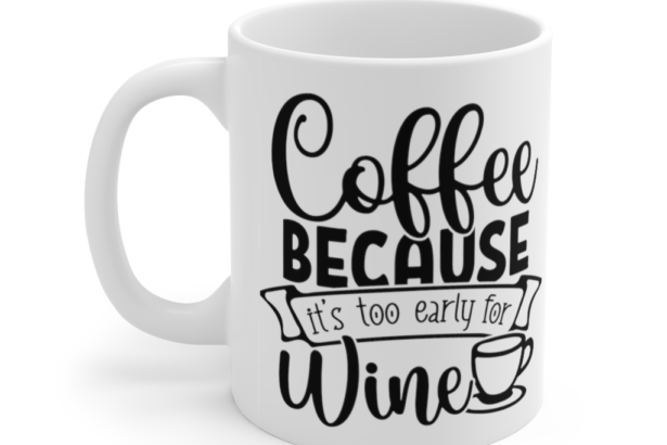 Coffee because It’s Too Early for Wine – White 11oz Ceramic Coffee Mug (6)