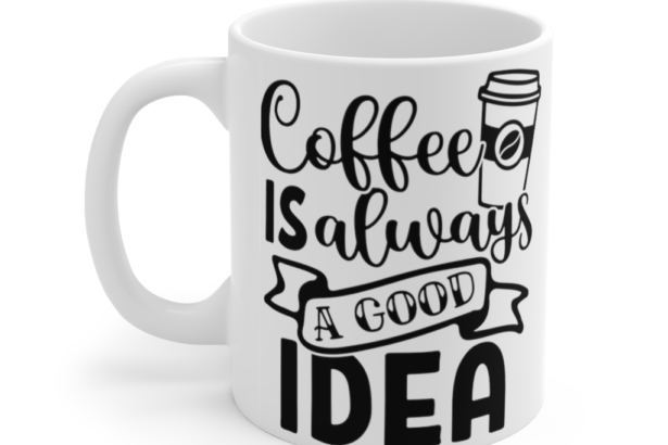 Coffee is Always a Good Idea – White 11oz Ceramic Coffee Mug (6)