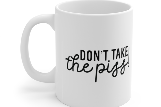 Don’t Take the Piss! – White 11oz Ceramic Coffee Mug