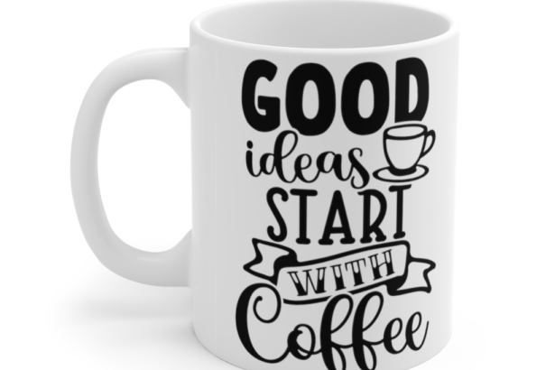Good Ideas Start with Coffee – White 11oz Ceramic Coffee Mug