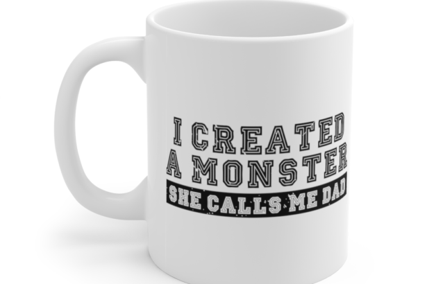 I Created A Monster She Calls Me Dad – White 11oz Ceramic Coffee Mug (2)