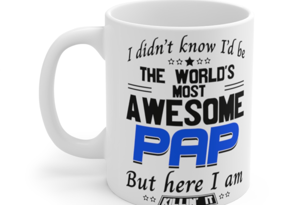I Didn’t Know I’d Be The World’s Most Awesome Pap But Here I Am Killin’ It – White 11oz Ceramic Coffee Mug