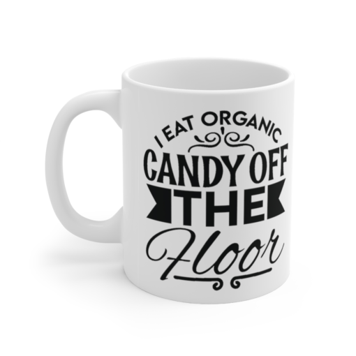 I Eat Organic Candy Off the Floor – White 11oz Ceramic Coffee Mug (6)
