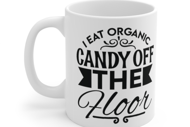I Eat Organic Candy Off the Floor – White 11oz Ceramic Coffee Mug (6)