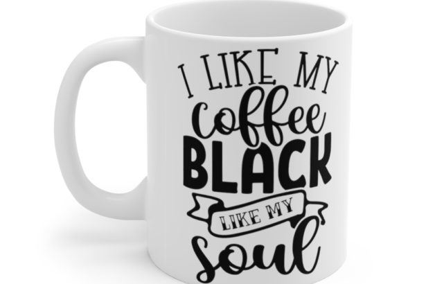 I Like My Coffee Black Like My Soul – White 11oz Ceramic Coffee Mug