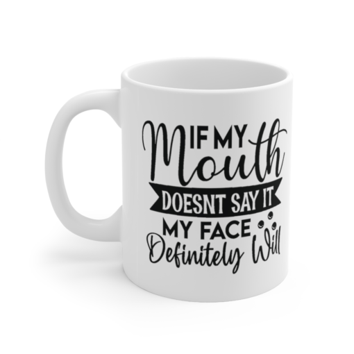 If My Mouth doesn’t Say it My Face Definitely Will – White 11oz Ceramic Coffee Mug (11)