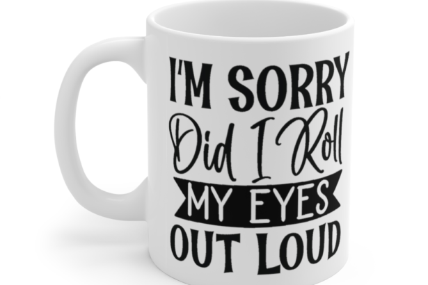 I’m Sorry did I Roll My Eyes Out Loud – White 11oz Ceramic Coffee Mug (7)