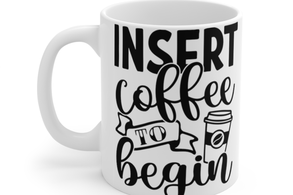 Insert Coffee to Begin – White 11oz Ceramic Coffee Mug