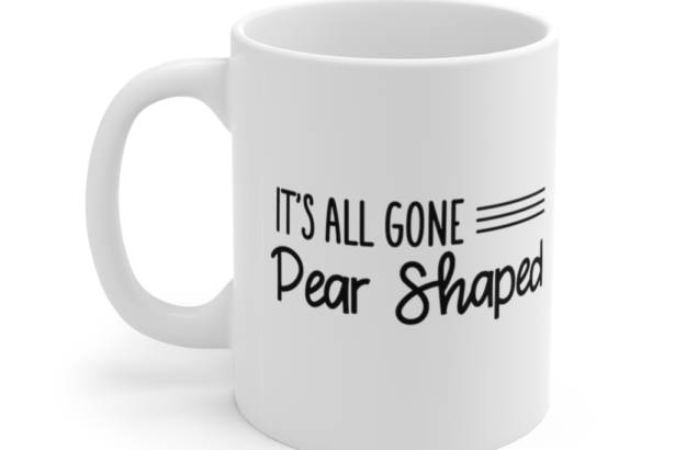 It’s All Gone Pear Shaped – White 11oz Ceramic Coffee Mug