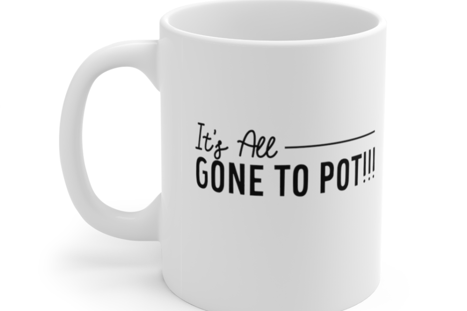 It’s All Gone to Pot!!! – White 11oz Ceramic Coffee Mug