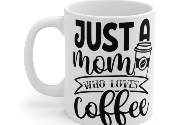 Just a Mom who Loves Coffee – White 11oz Ceramic Coffee Mug
