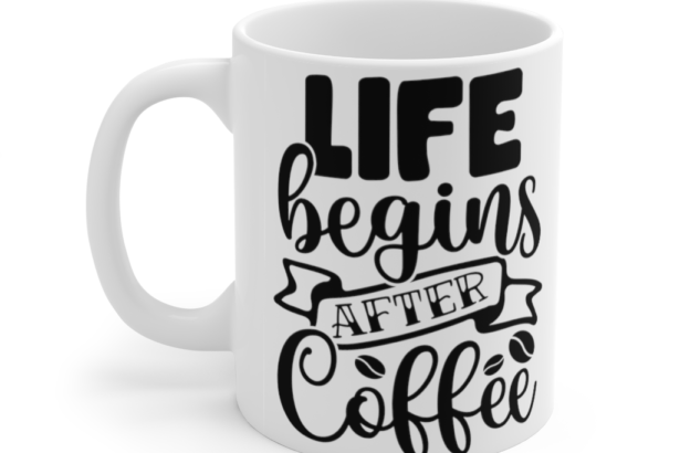 Life Begins After Coffee – White 11oz Ceramic Coffee Mug (2)