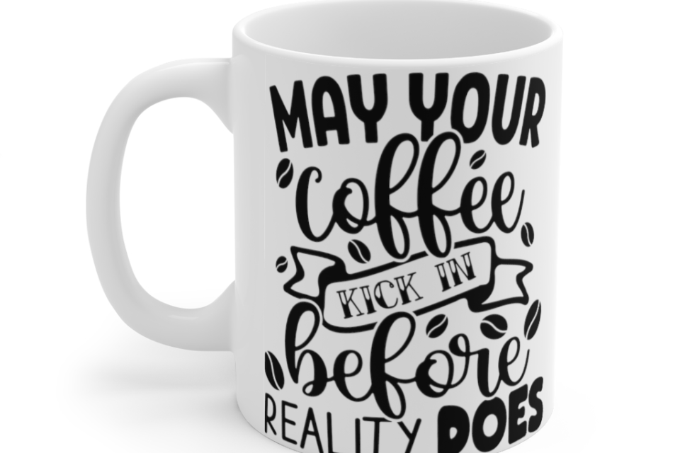 May Your Coffee Kick In Before Reality Does – White 11oz Ceramic Coffee Mug (6)