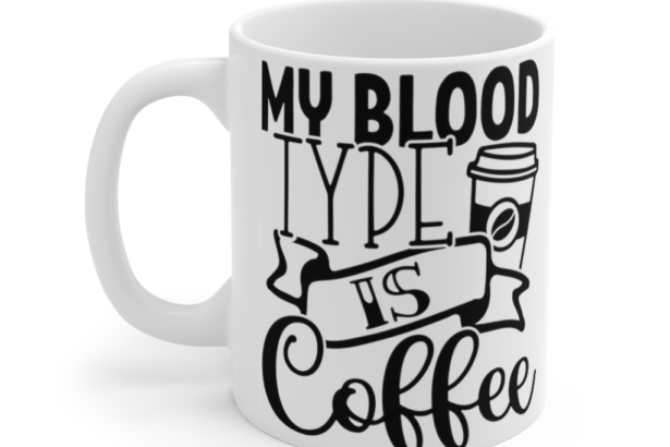 My Blood Type is Coffee – White 11oz Ceramic Coffee Mug (2)