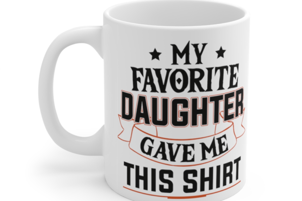 My Favorite Daughter Gave Me This Shirt – White 11oz Ceramic Coffee Mug (3)