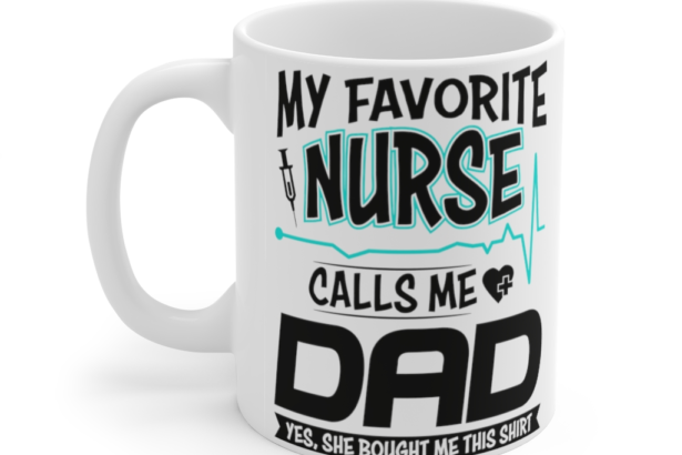 My Favorite Nurse Calls Me Dad – White 11oz Ceramic Coffee Mug (2)