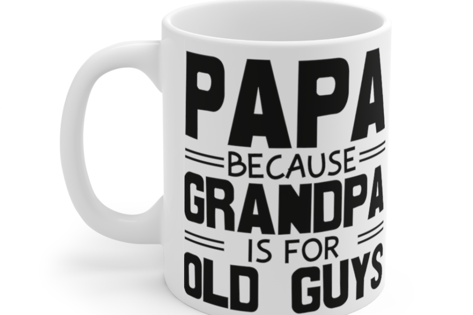 Papa because Grandpa is for Old Guys – White 11oz Ceramic Coffee Mug (3)