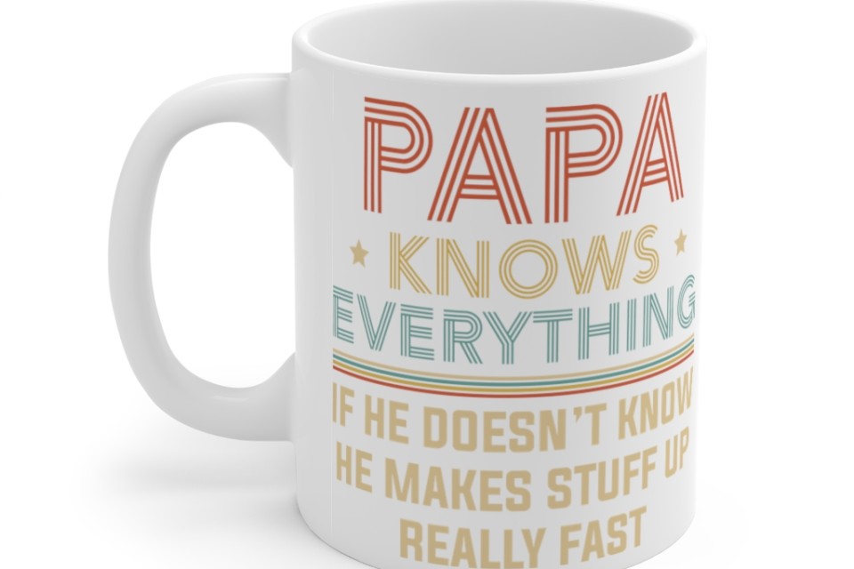 Papa Knows Everything If He Doesn’t Know He Makes Stuff Up Really Fast – White 11oz Ceramic Coffee Mug