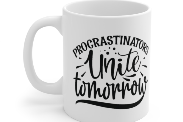 Procrastinators Unite Tomorrow – White 11oz Ceramic Coffee Mug (6)