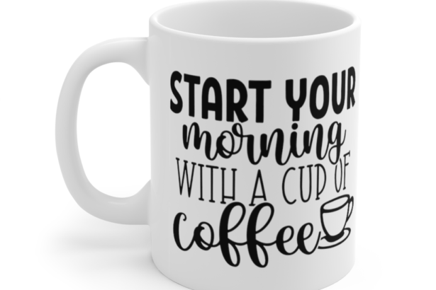 Start Your Morning with a Cup of Coffee – White 11oz Ceramic Coffee Mug