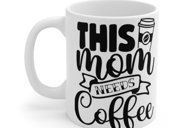 This Mom Needs Coffee – White 11oz Ceramic Coffee Mug