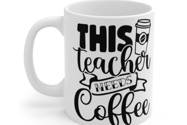 This Teacher Needs Coffee – White 11oz Ceramic Coffee Mug