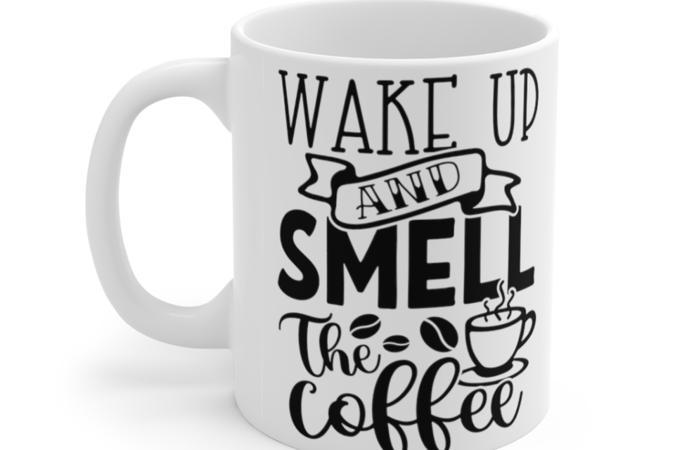 Wake Up and Smell the Coffee – White 11oz Ceramic Coffee Mug